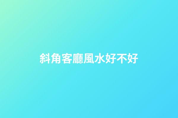 斜角客廳風水好不好