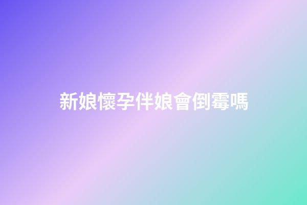 新娘懷孕伴娘會倒霉嗎