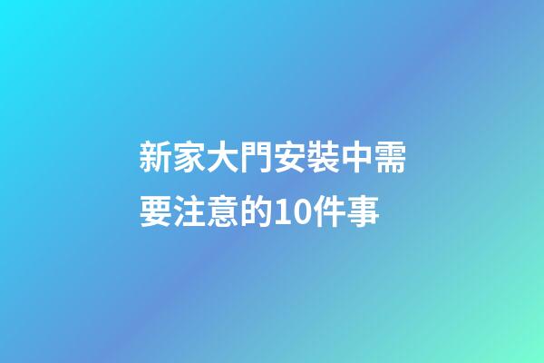 新家大門安裝中需要注意的10件事