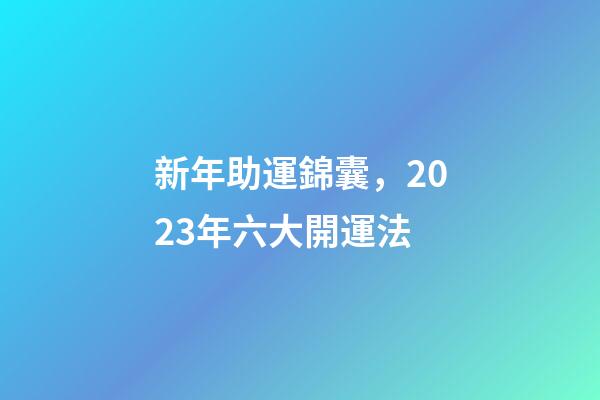 新年助運錦囊，2023年六大開運法