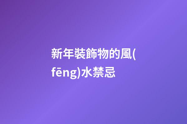新年裝飾物的風(fēng)水禁忌