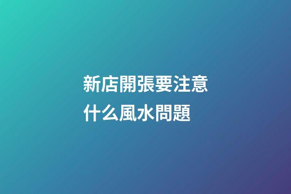 新店開張要注意什么風水問題