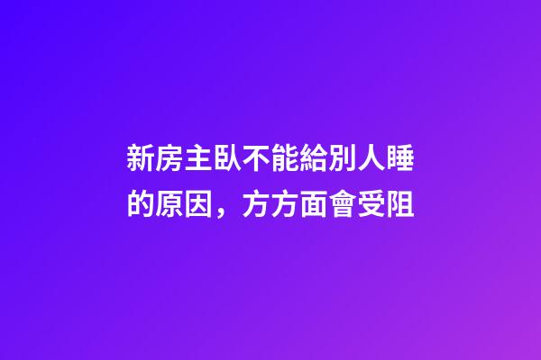 新房主臥不能給別人睡的原因，方方面會受阻