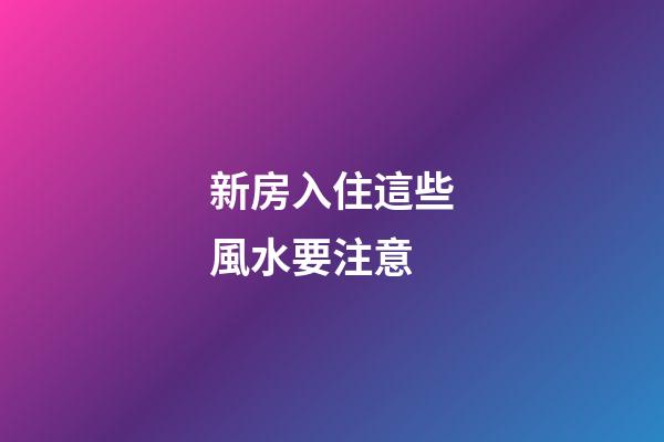 新房入住這些風水要注意