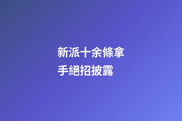 新派十余條拿手絕招披露