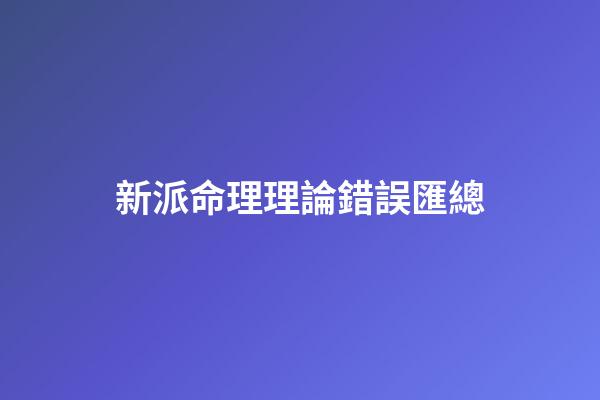 新派命理理論錯誤匯總