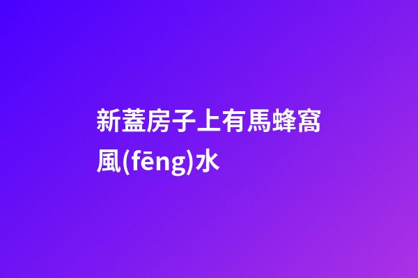 新蓋房子上有馬蜂窩風(fēng)水