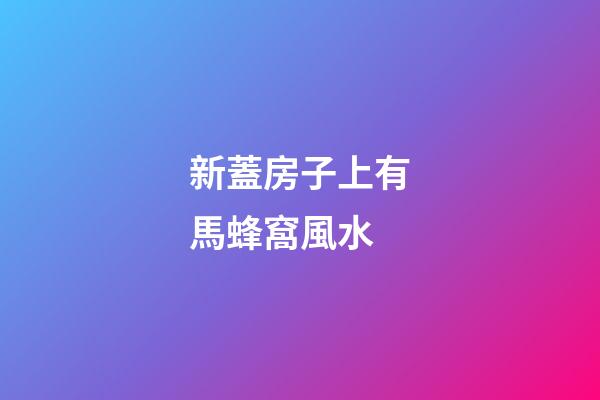 新蓋房子上有馬蜂窩風水
