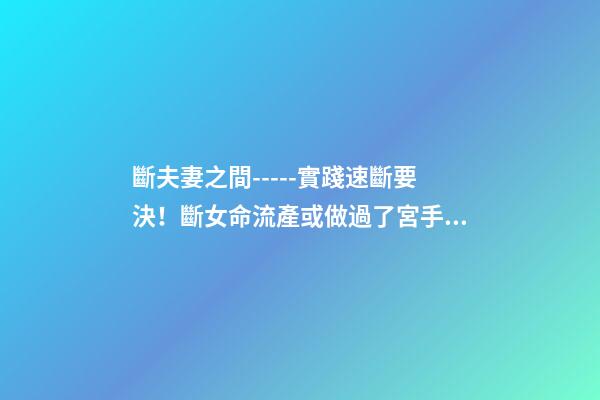 斷夫妻之間-----實踐速斷要決！斷女命流產或做過了宮手術