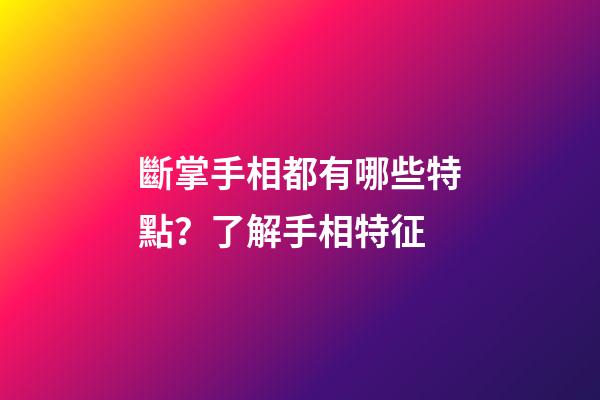 斷掌手相都有哪些特點？了解手相特征