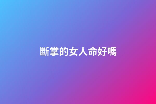 斷掌的女人命好嗎