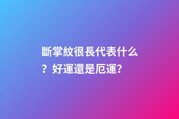 斷掌紋很長代表什么？好運還是厄運？