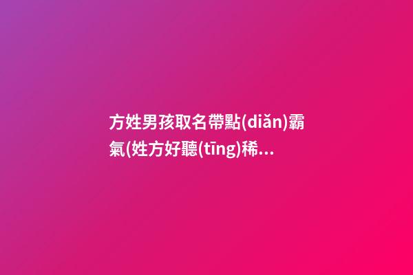 方姓男孩取名帶點(diǎn)霸氣(姓方好聽(tīng)稀少的名字女孩)
