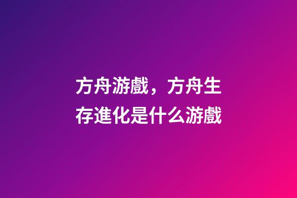 方舟游戲，方舟生存進化是什么游戲-第1張-觀點-玄機派