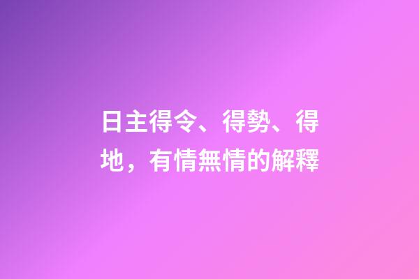 日主得令、得勢、得地，有情無情的解釋