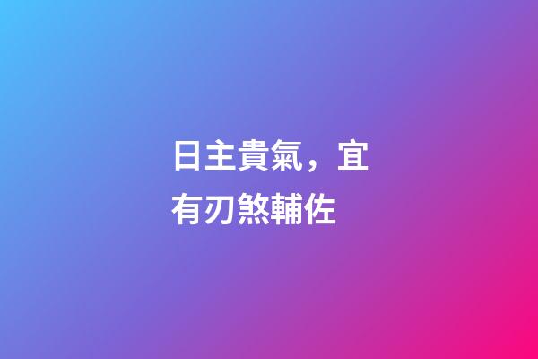 日主貴氣，宜有刃煞輔佐