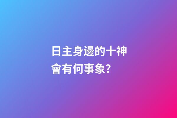 日主身邊的十神會有何事象？