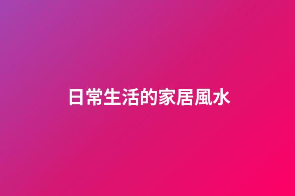 日常生活的家居風水