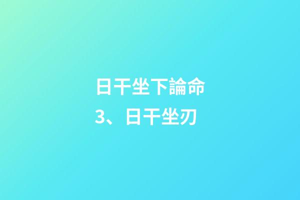 日干坐下論命3、日干坐刃