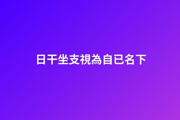 日干坐支視為自已名下