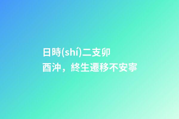 日時(shí)二支卯酉沖，終生遷移不安寧