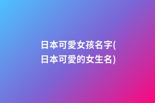 日本可愛女孩名字(日本可愛的女生名)
