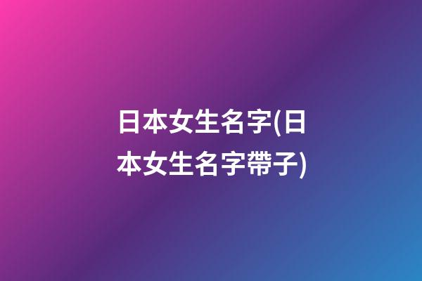 日本女生名字(日本女生名字帶子)