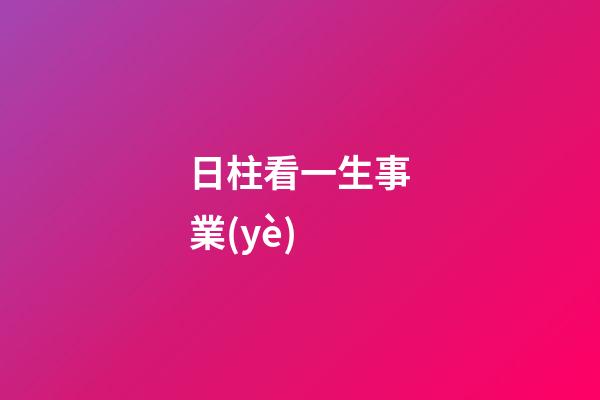 日柱看一生事業(yè)