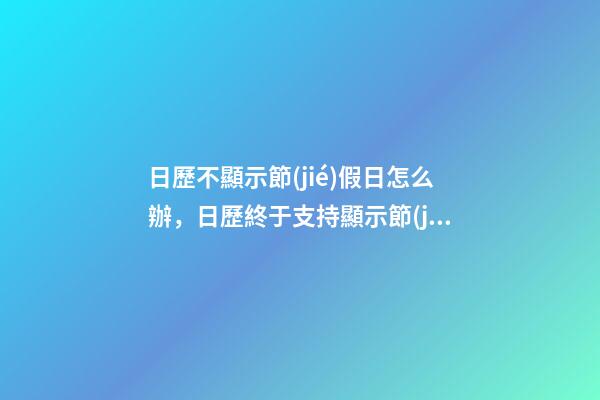日歷不顯示節(jié)假日怎么辦，日歷終于支持顯示節(jié)假日是否休息了-第1張-觀點(diǎn)-玄機(jī)派