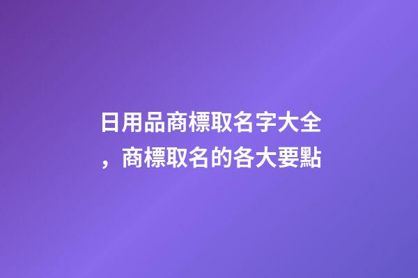 日用品商標取名字大全，商標取名的各大要點-第1張-商標起名-玄機派