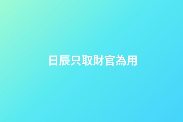 日辰只取財官為用