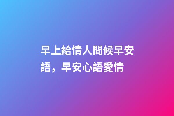 早上給情人問候早安語，早安心語愛情