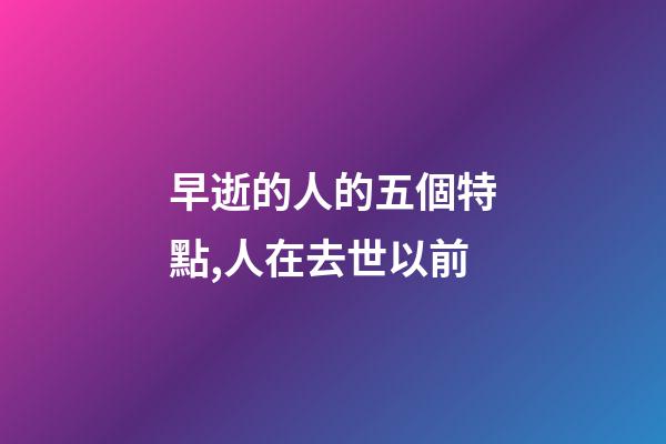 早逝的人的五個特點,人在去世以前-第1張-觀點-玄機派