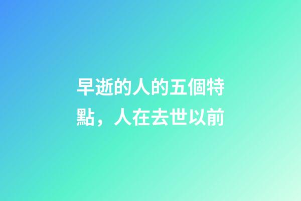 早逝的人的五個特點，人在去世以前-第1張-觀點-玄機派