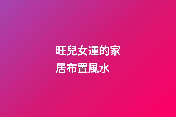 旺兒女運的家居布置風水