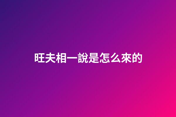 旺夫相一說是怎么來的