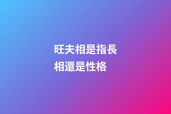 旺夫相是指長相還是性格