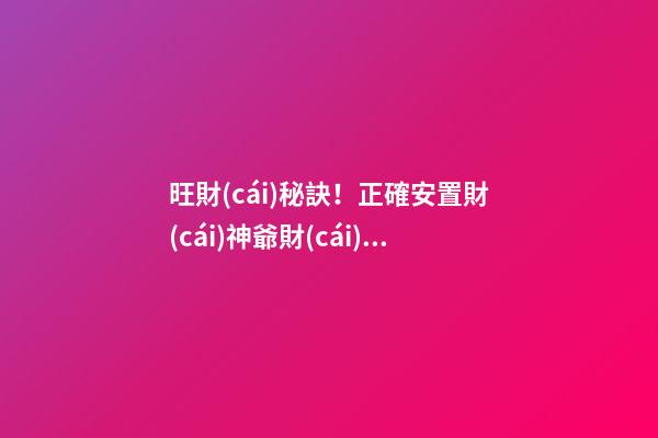 旺財(cái)秘訣！正確安置財(cái)神爺財(cái)源滾滾