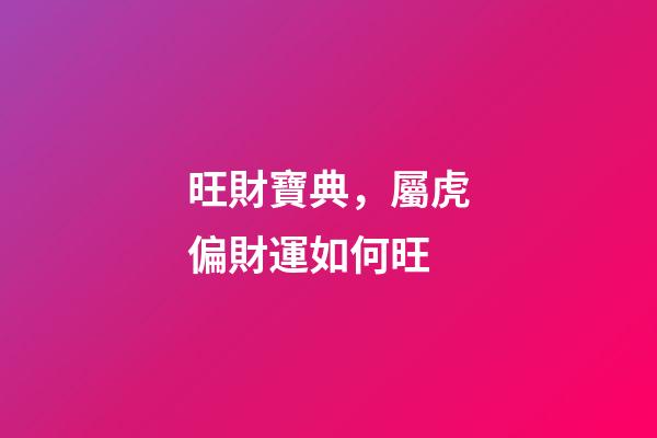 旺財寶典，屬虎偏財運如何旺