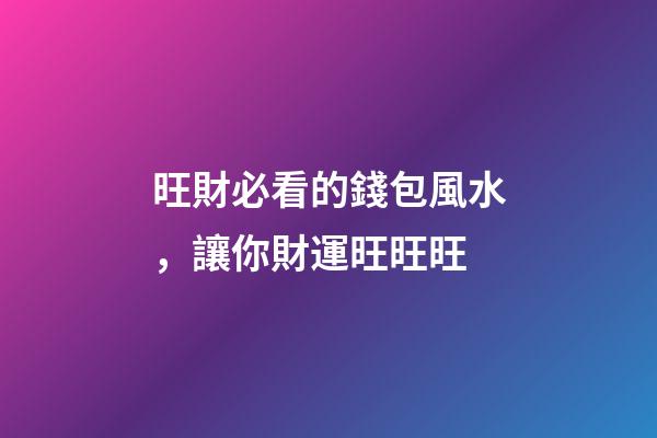 旺財必看的錢包風水，讓你財運旺旺旺