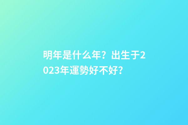 明年是什么年？出生于2023年運勢好不好？
