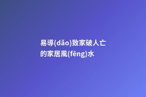 易導(dǎo)致家破人亡的家居風(fēng)水