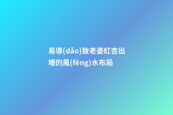 易導(dǎo)致老婆紅杏出墻的風(fēng)水布局
