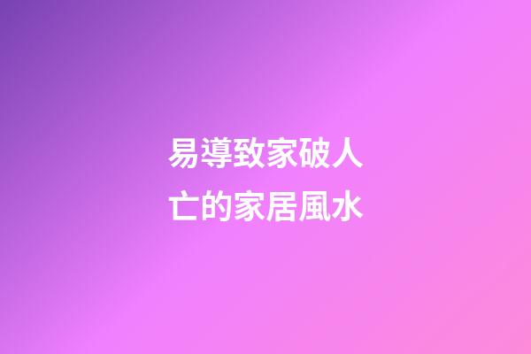 易導致家破人亡的家居風水