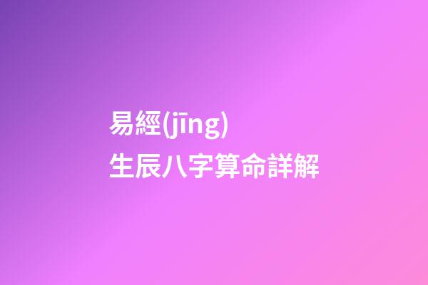 易經(jīng)生辰八字算命詳解