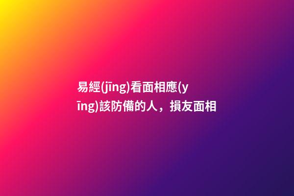 易經(jīng)看面相應(yīng)該防備的人，損友面相
