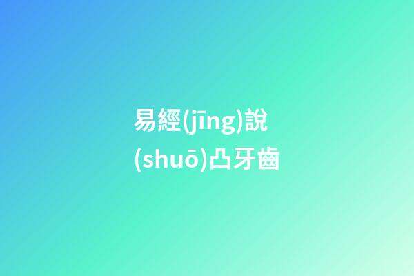 易經(jīng)說(shuō)凸牙齒