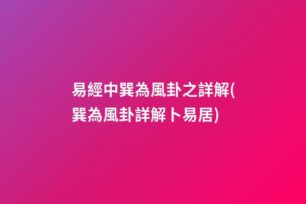 易經中巽為風卦之詳解(巽為風卦詳解卜易居)