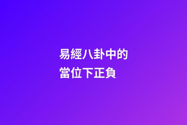 易經八卦中的當位下正負