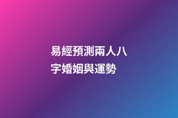 易經預測兩人八字婚姻與運勢